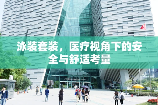 泳装套装，医疗视角下的安全与舒适考量