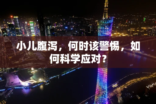 小儿腹泻，何时该警惕，如何科学应对？