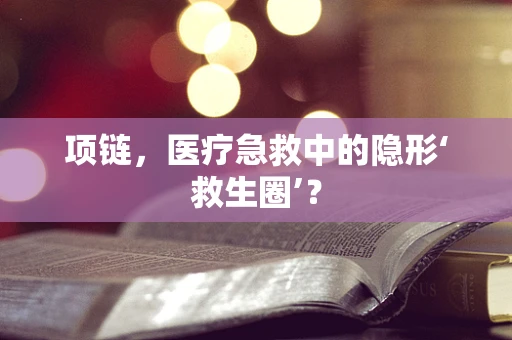 项链，医疗急救中的隐形‘救生圈’？