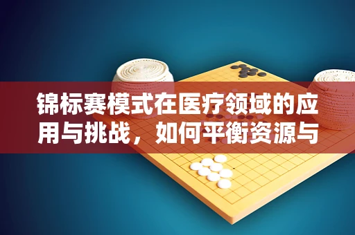 锦标赛模式在医疗领域的应用与挑战，如何平衡资源与竞争？
