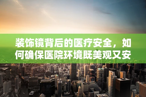 装饰镜背后的医疗安全，如何确保医院环境既美观又安全？