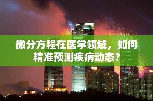 微分方程在医学领域，如何精准预测疾病动态？