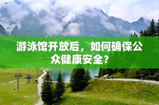 游泳馆开放后，如何确保公众健康安全？