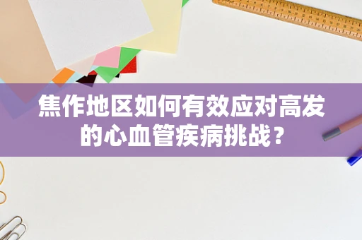焦作地区如何有效应对高发的心血管疾病挑战？