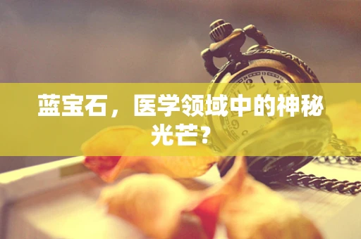 蓝宝石，医学领域中的神秘光芒？