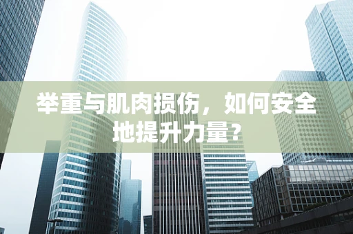 举重与肌肉损伤，如何安全地提升力量？