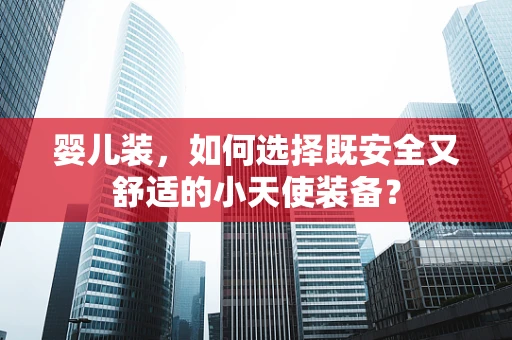 婴儿装，如何选择既安全又舒适的小天使装备？
