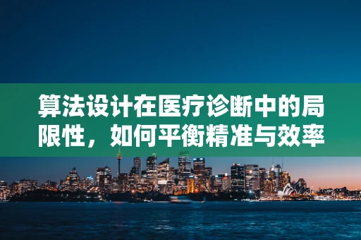 算法设计在医疗诊断中的局限性，如何平衡精准与效率？