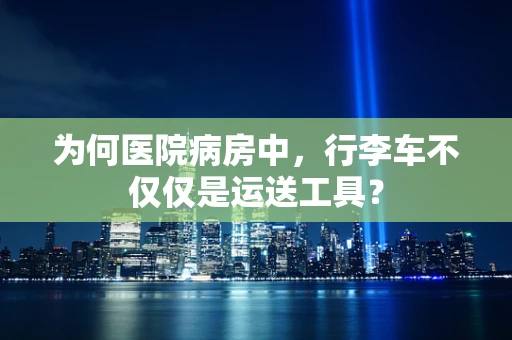 为何医院病房中，行李车不仅仅是运送工具？