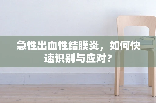 急性出血性结膜炎，如何快速识别与应对？