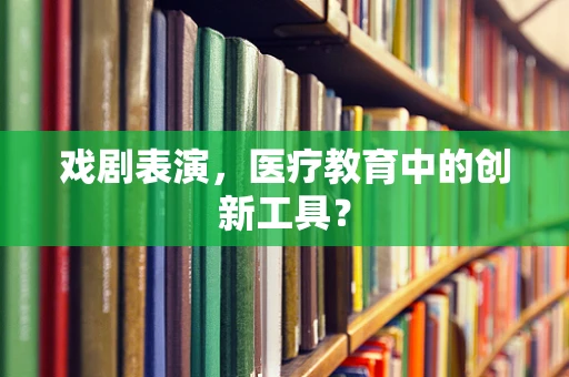 戏剧表演，医疗教育中的创新工具？