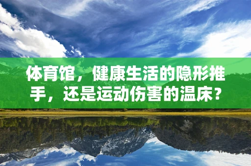 体育馆，健康生活的隐形推手，还是运动伤害的温床？