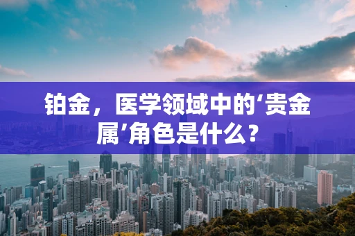 铂金，医学领域中的‘贵金属’角色是什么？
