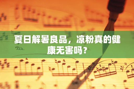 夏日解暑良品，凉粉真的健康无害吗？