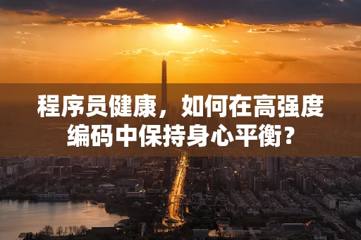 程序员健康，如何在高强度编码中保持身心平衡？
