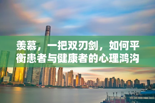 羡慕，一把双刃剑，如何平衡患者与健康者的心理鸿沟？