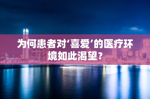 为何患者对‘喜爱’的医疗环境如此渴望？
