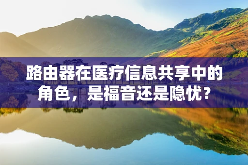路由器在医疗信息共享中的角色，是福音还是隐忧？