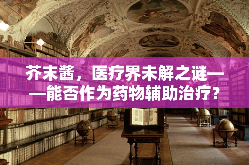 芥末酱，医疗界未解之谜——能否作为药物辅助治疗？