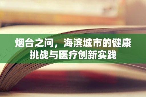 烟台之问，海滨城市的健康挑战与医疗创新实践