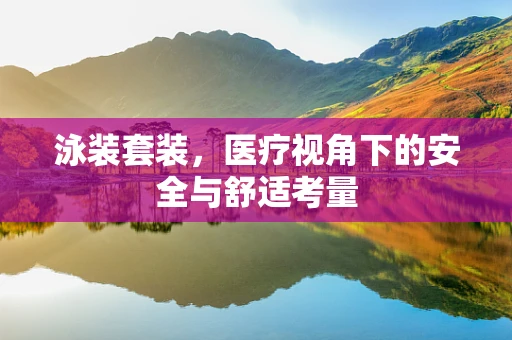 泳装套装，医疗视角下的安全与舒适考量