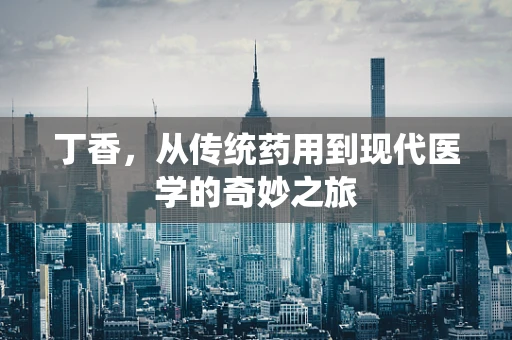 丁香，从传统药用到现代医学的奇妙之旅