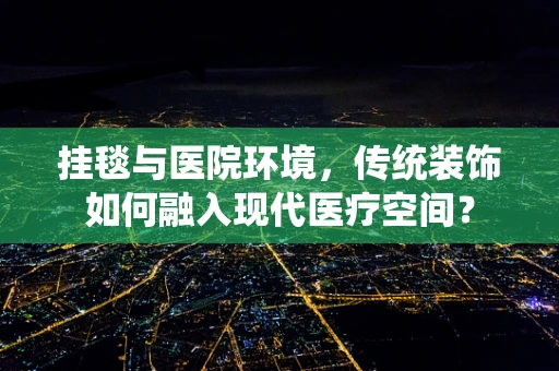 挂毯与医院环境，传统装饰如何融入现代医疗空间？