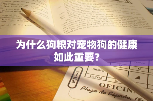 为什么狗粮对宠物狗的健康如此重要？