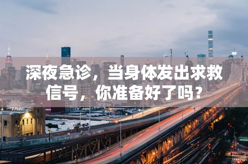 深夜急诊，当身体发出求救信号，你准备好了吗？
