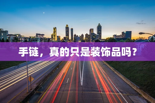 手链，真的只是装饰品吗？