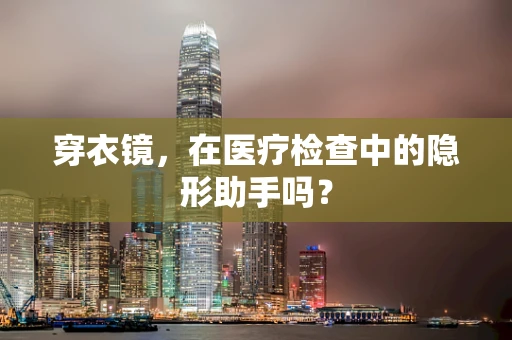 穿衣镜，在医疗检查中的隐形助手吗？