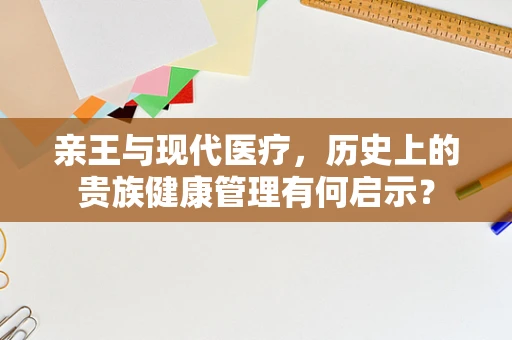 亲王与现代医疗，历史上的贵族健康管理有何启示？