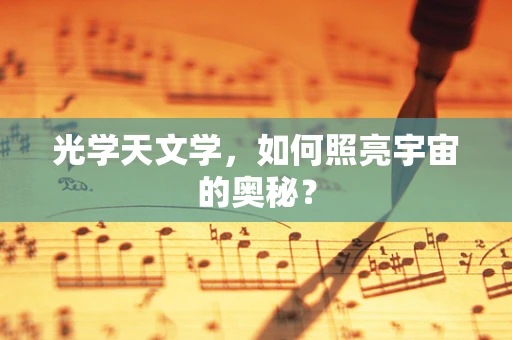 光学天文学，如何照亮宇宙的奥秘？