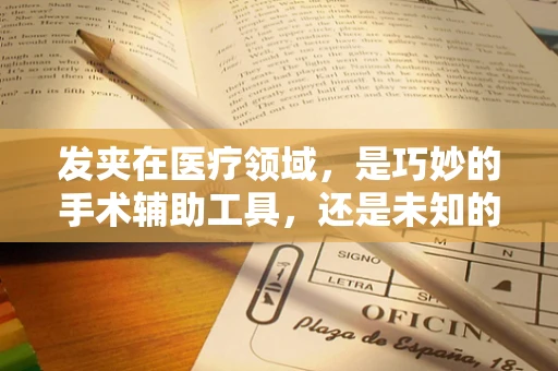 发夹在医疗领域，是巧妙的手术辅助工具，还是未知的医学谜题？