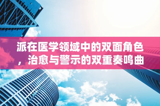 派在医学领域中的双面角色，治愈与警示的双重奏鸣曲