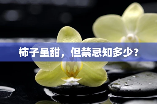 柿子虽甜，但禁忌知多少？