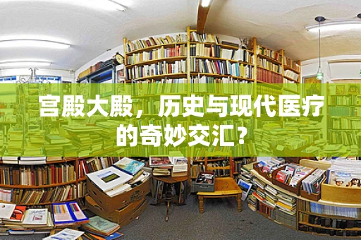 宫殿大殿，历史与现代医疗的奇妙交汇？