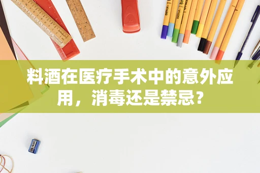 料酒在医疗手术中的意外应用，消毒还是禁忌？