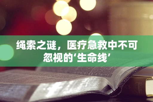绳索之谜，医疗急救中不可忽视的‘生命线’