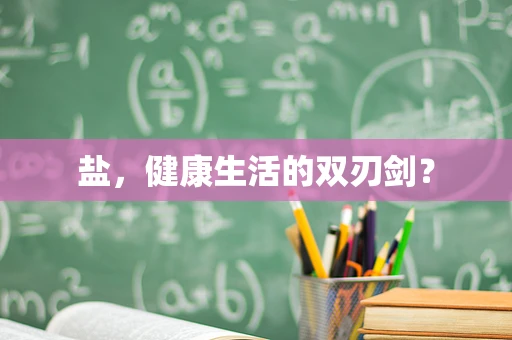 盐，健康生活的双刃剑？