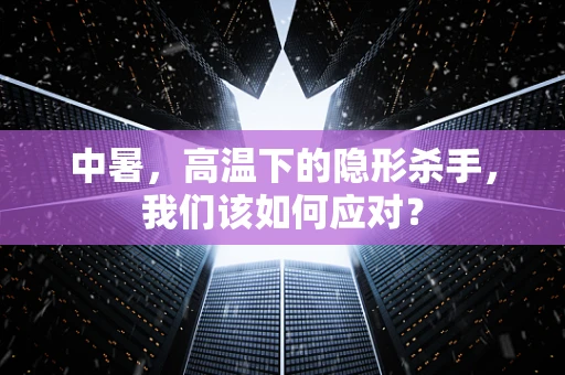 中暑，高温下的隐形杀手，我们该如何应对？