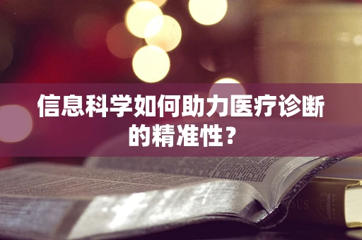 信息科学如何助力医疗诊断的精准性？