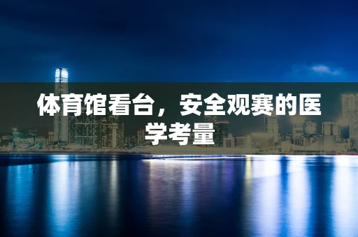 体育馆看台，安全观赛的医学考量