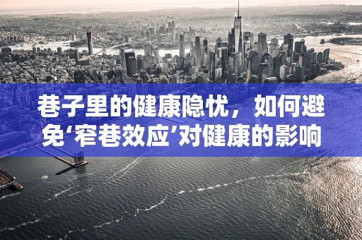 巷子里的健康隐忧，如何避免‘窄巷效应’对健康的影响？