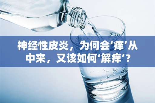 神经性皮炎，为何会‘痒’从中来，又该如何‘解痒’？