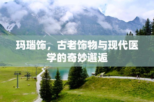 玛瑙饰，古老饰物与现代医学的奇妙邂逅