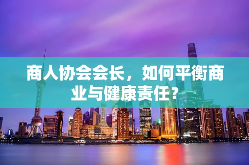 商人协会会长，如何平衡商业与健康责任？