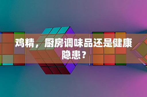 鸡精，厨房调味品还是健康隐患？