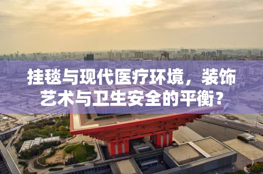 挂毯与现代医疗环境，装饰艺术与卫生安全的平衡？