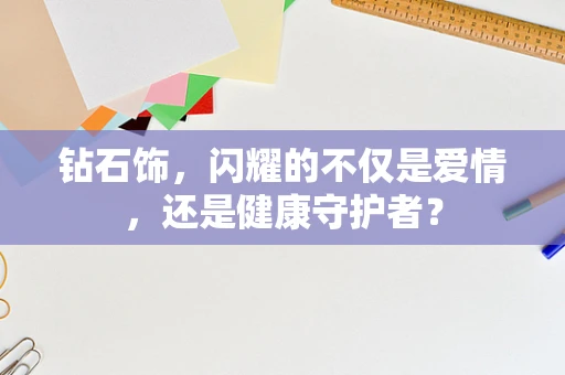钻石饰，闪耀的不仅是爱情，还是健康守护者？